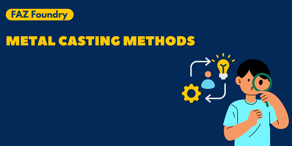 Metal Casting Methods: Traditional & Modern - Faz Foundry